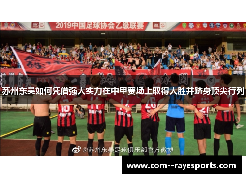 苏州东吴如何凭借强大实力在中甲赛场上取得大胜并跻身顶尖行列