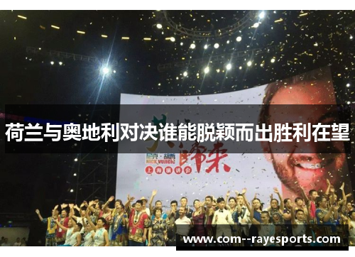 荷兰与奥地利对决谁能脱颖而出胜利在望