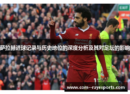 萨拉赫进球记录与历史地位的深度分析及其对足坛的影响