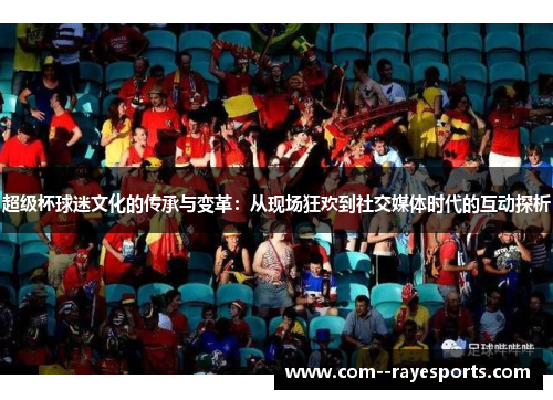 超级杯球迷文化的传承与变革：从现场狂欢到社交媒体时代的互动探析