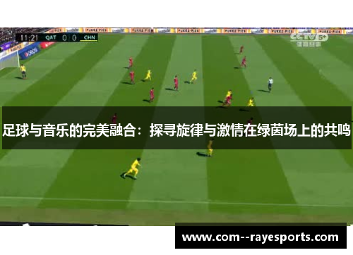 足球与音乐的完美融合:探寻旋律与激情在绿茵场上的共鸣 足球与音乐的完美融合:探寻旋律与激情在绿茵场上的共鸣