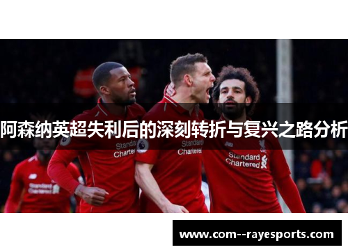 阿森纳英超失利后的深刻转折与复兴之路分析
