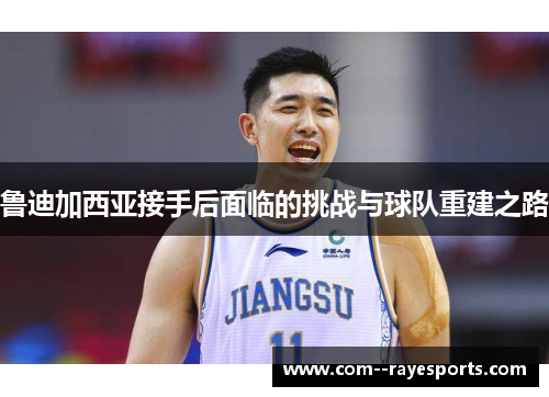 鲁迪加西亚接手后面临的挑战与球队重建之路