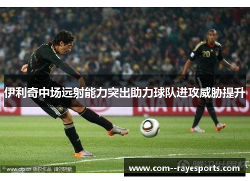 伊利奇中场远射能力突出助力球队进攻威胁提升