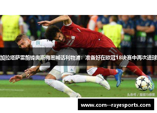 加拉塔萨雷前锋奥斯梅恩喊话利物浦：准备好在欧冠18决赛中再次进球