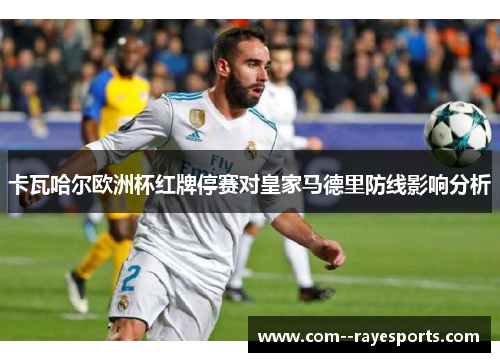 卡瓦哈尔欧洲杯红牌停赛对皇家马德里防线影响分析