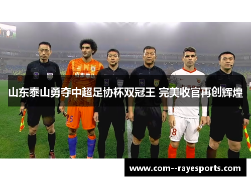 山东泰山勇夺中超足协杯双冠王 完美收官再创辉煌