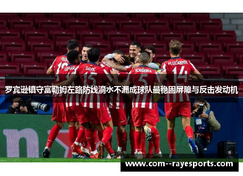 罗宾逊镇守富勒姆左路防线滴水不漏成球队最稳固屏障与反击发动机