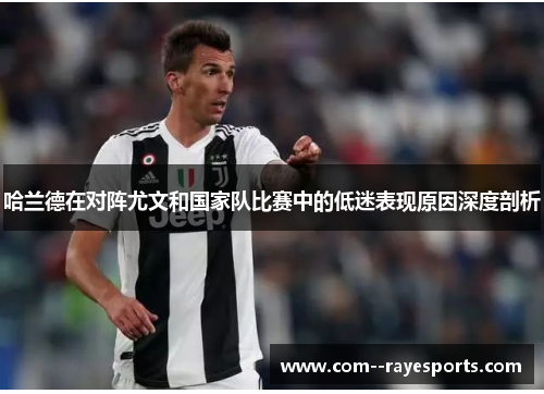 哈兰德在对阵尤文和国家队比赛中的低迷表现原因深度剖析