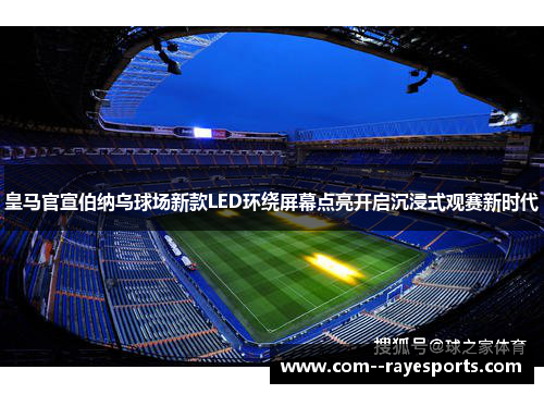 皇马官宣伯纳乌球场新款LED环绕屏幕点亮开启沉浸式观赛新时代