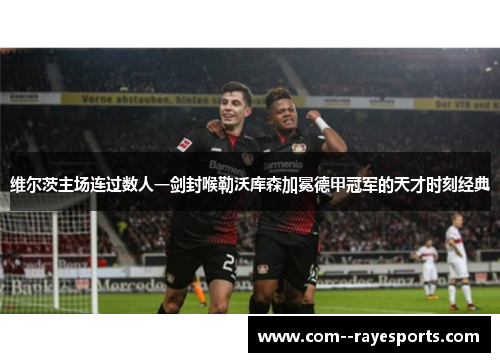 维尔茨主场连过数人一剑封喉勒沃库森加冕德甲冠军的天才时刻经典