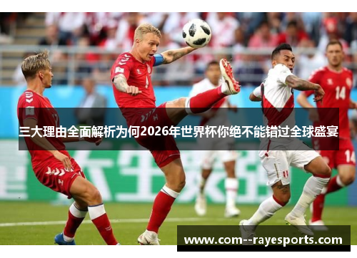 三大理由全面解析为何2026年世界杯你绝不能错过全球盛宴 三大理由全面解析为何2026年世界杯你绝不能错过全球盛宴