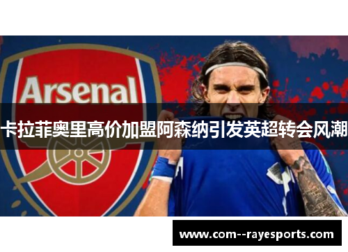 卡拉菲奥里高价加盟阿森纳引发英超转会风潮 卡拉菲奥里高价加盟阿森纳引发英超转会风潮