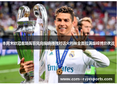 本周末欧冠客场阵容风向揭晓强强对话火药味全面拉满巅峰博弈夜战 本周末欧冠客场阵容风向揭晓强强对话火药味全面拉满巅峰博弈夜战